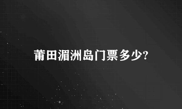 莆田湄洲岛门票多少?