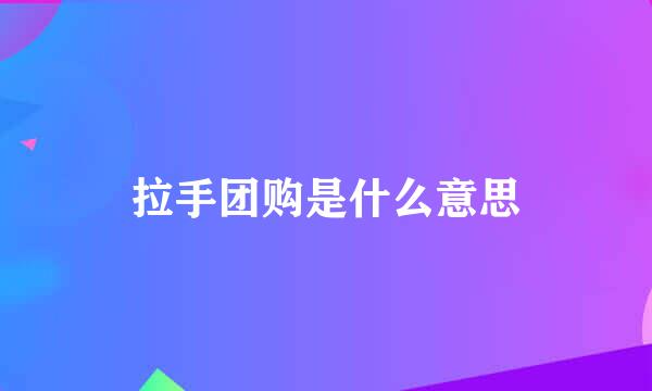 拉手团购是什么意思