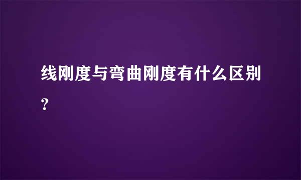 线刚度与弯曲刚度有什么区别？