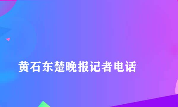 
黄石东楚晚报记者电话
