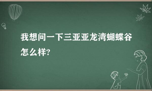 我想问一下三亚亚龙湾蝴蝶谷怎么样?