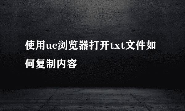 使用uc浏览器打开txt文件如何复制内容