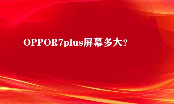 OPPOR7plus屏幕多大？