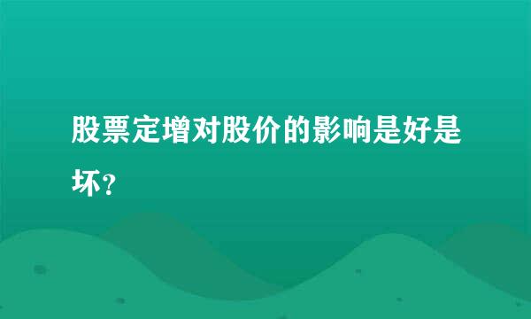 股票定增对股价的影响是好是坏？