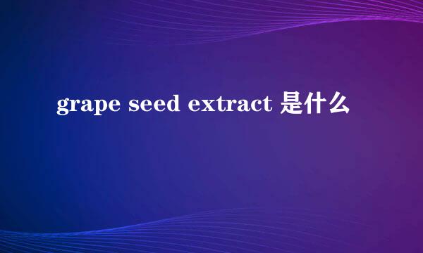 grape seed extract 是什么