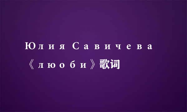 Юлия Савичева《люоби》歌词