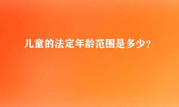 儿童的法定年龄范围是多少？