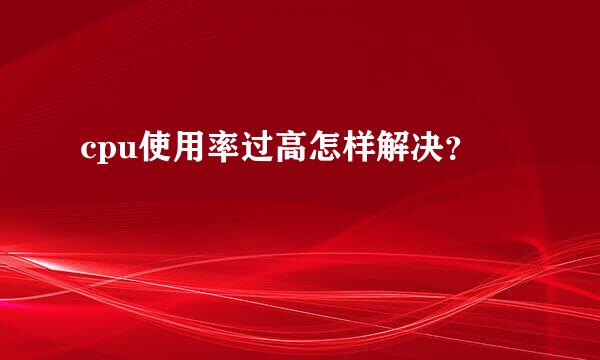 cpu使用率过高怎样解决？