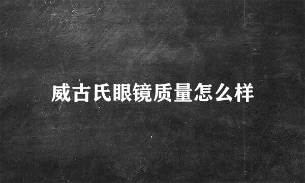 威古氏眼镜质量怎么样