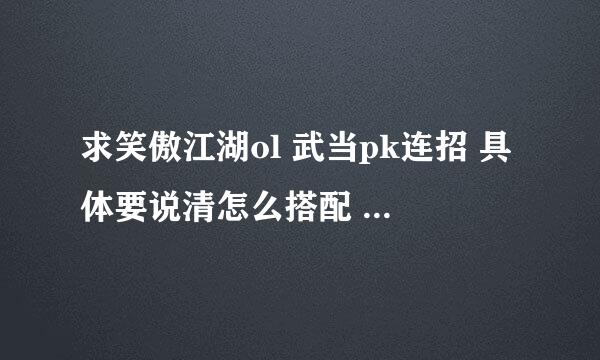 求笑傲江湖ol 武当pk连招 具体要说清怎么搭配 要哪些技能