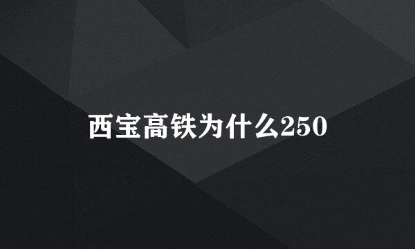 西宝高铁为什么250