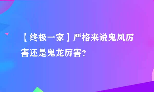 【终极一家】严格来说鬼凤厉害还是鬼龙厉害？