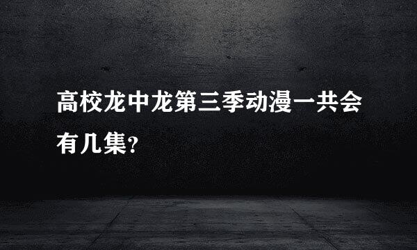 高校龙中龙第三季动漫一共会有几集？