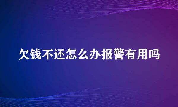 欠钱不还怎么办报警有用吗