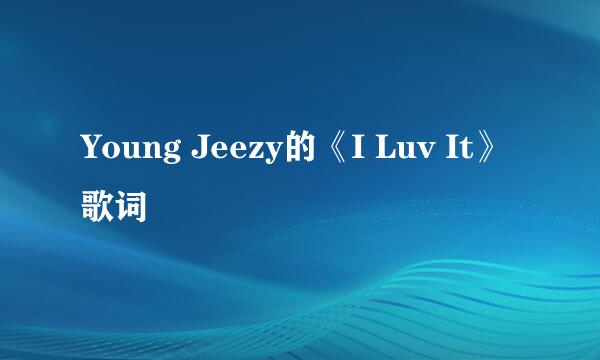 Young Jeezy的《I Luv It》 歌词