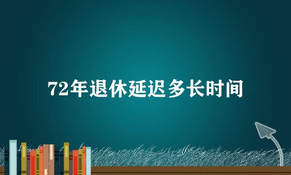 72年退休延迟多长时间