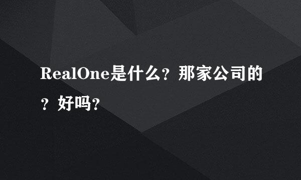 RealOne是什么？那家公司的？好吗？