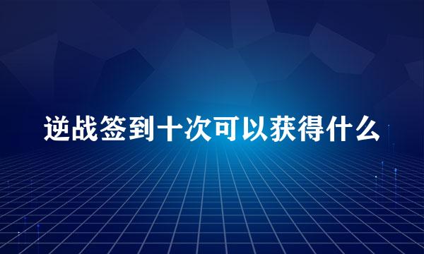 逆战签到十次可以获得什么