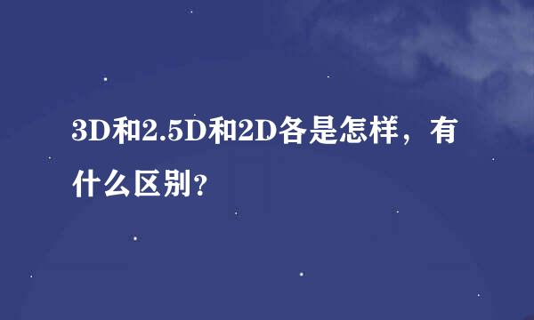 3D和2.5D和2D各是怎样，有什么区别？