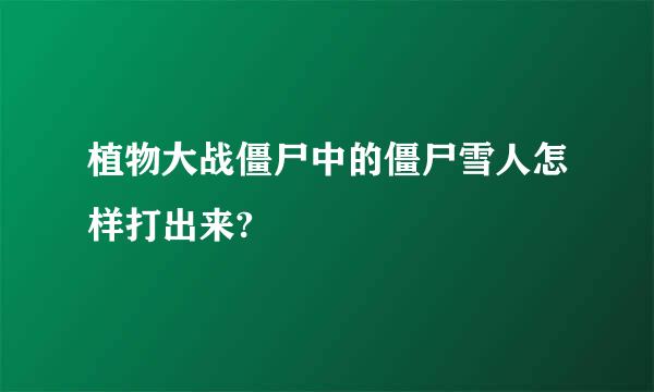 植物大战僵尸中的僵尸雪人怎样打出来?