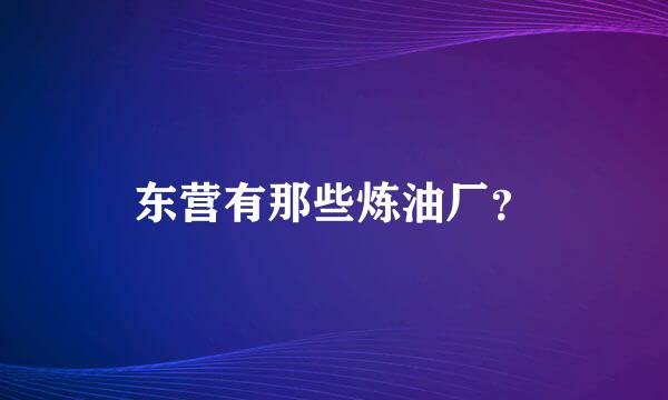 东营有那些炼油厂？