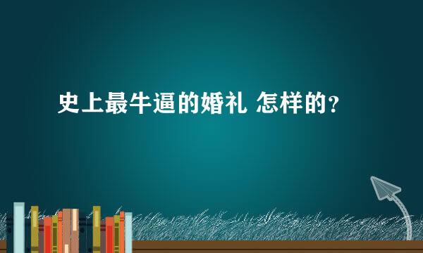 史上最牛逼的婚礼 怎样的？