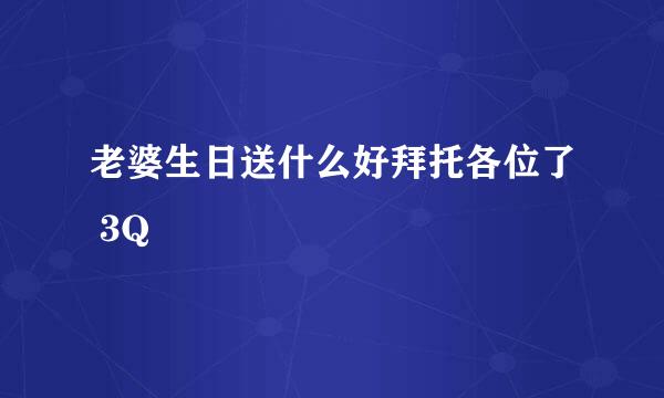 老婆生日送什么好拜托各位了 3Q