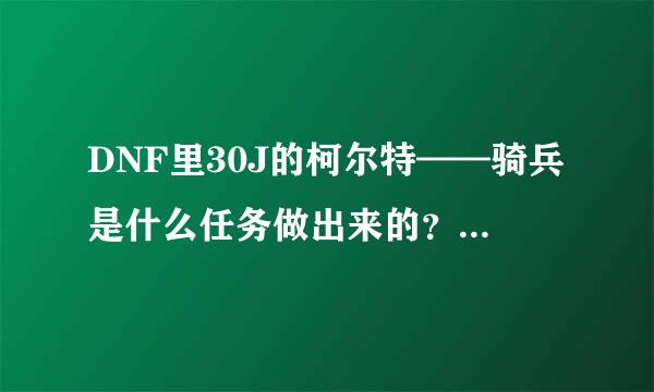 DNF里30J的柯尔特——骑兵是什么任务做出来的？需要完成前面那些人物