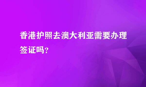 香港护照去澳大利亚需要办理签证吗？