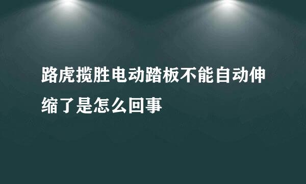 路虎揽胜电动踏板不能自动伸缩了是怎么回事