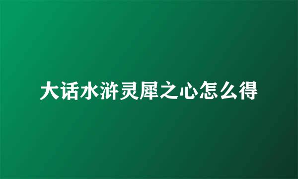 大话水浒灵犀之心怎么得