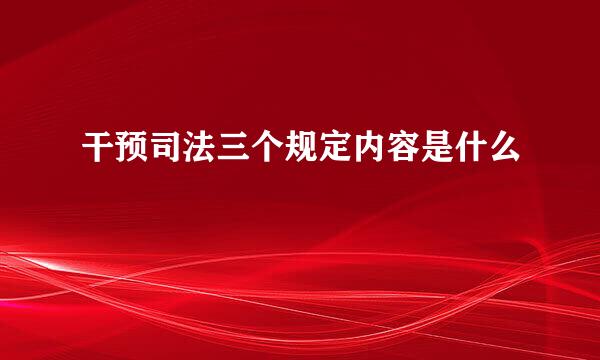 干预司法三个规定内容是什么