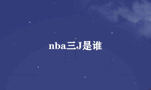 nba三J是谁