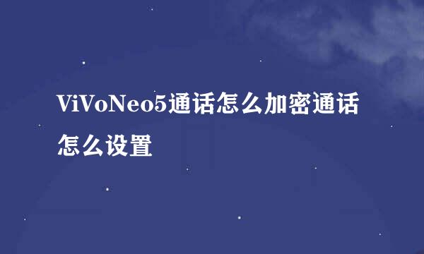 ViVoNeo5通话怎么加密通话怎么设置