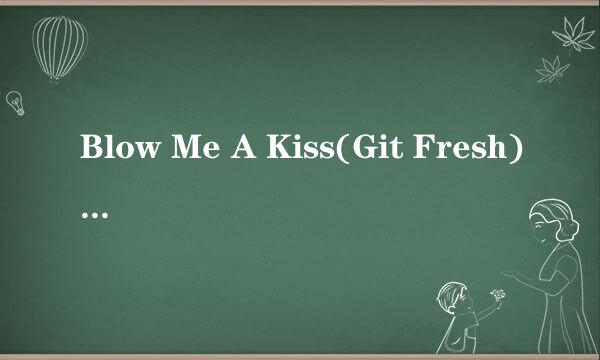 Blow Me A Kiss(Git Fresh)的中文歌词