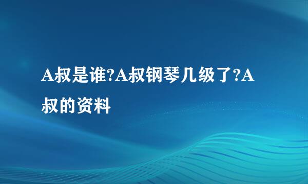 A叔是谁?A叔钢琴几级了?A叔的资料