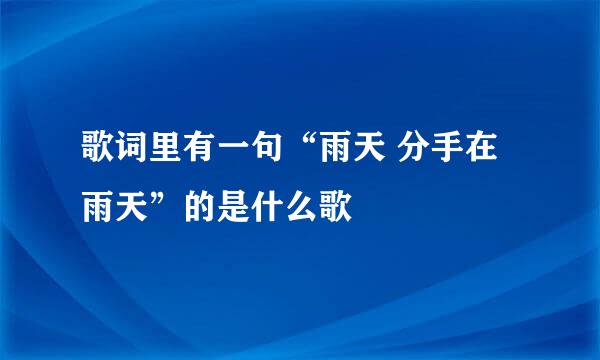 歌词里有一句“雨天 分手在雨天”的是什么歌