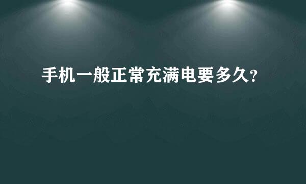 手机一般正常充满电要多久？