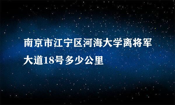 南京市江宁区河海大学离将军大道18号多少公里