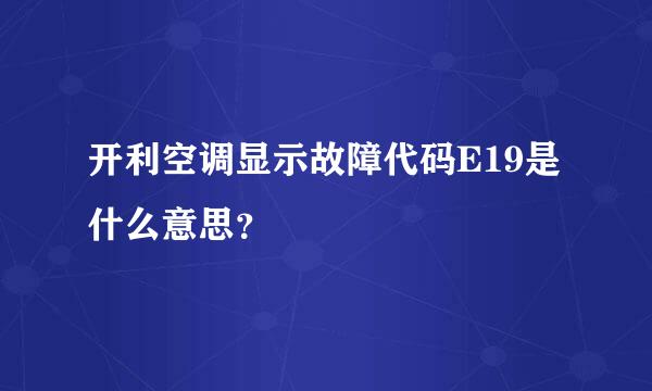 开利空调显示故障代码E19是什么意思？