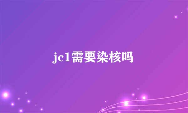 jc1需要染核吗