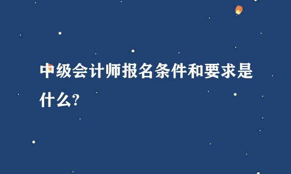 中级会计师报名条件和要求是什么?