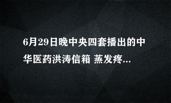 6月29日晚中央四套播出的中华医药洪涛信箱 蒸发疼痛里说的泡药酒的六味药方？谢谢！