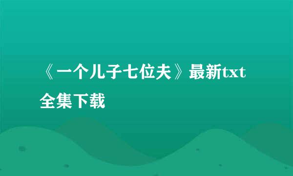 《一个儿子七位夫》最新txt全集下载