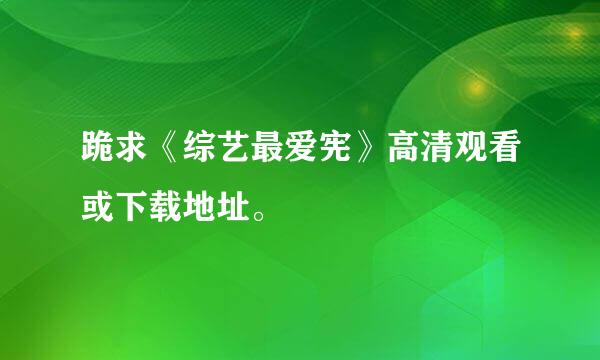 跪求《综艺最爱宪》高清观看或下载地址。