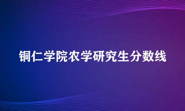 铜仁学院农学研究生分数线