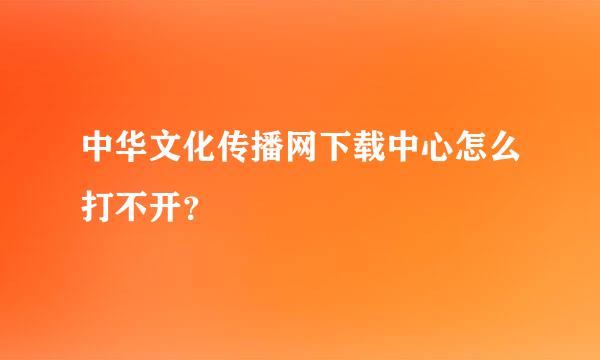 中华文化传播网下载中心怎么打不开？