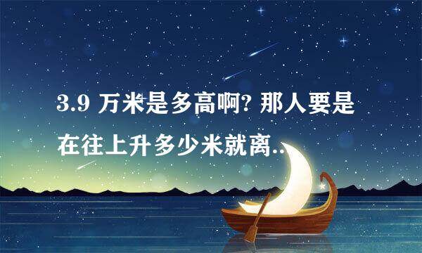 3.9 万米是多高啊? 那人要是在往上升多少米就离开大气层了