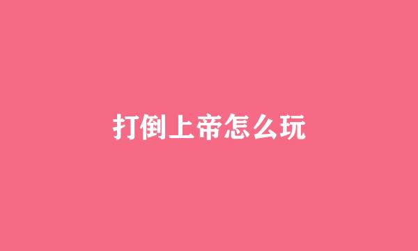 打倒上帝怎么玩