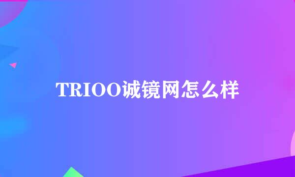 TRIOO诚镜网怎么样